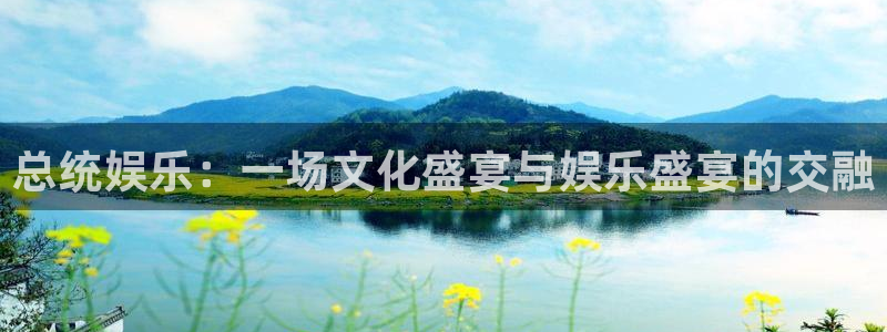 开心彩2登录地址：总统娱乐：一场文化盛宴与娱乐盛宴的交融