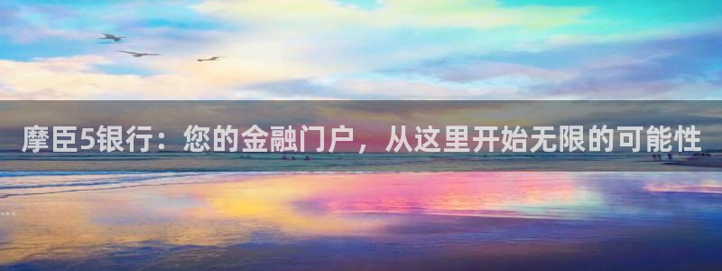 开心彩主管：摩臣5银行：您的金融门户，从这里开始无限的可能性