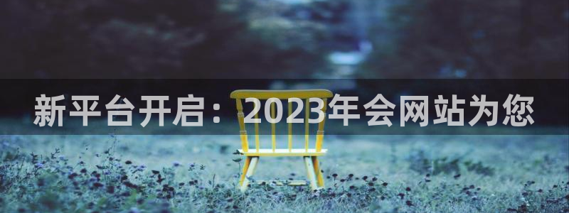开心彩体育官网：新平台开启：2023年会网站为您