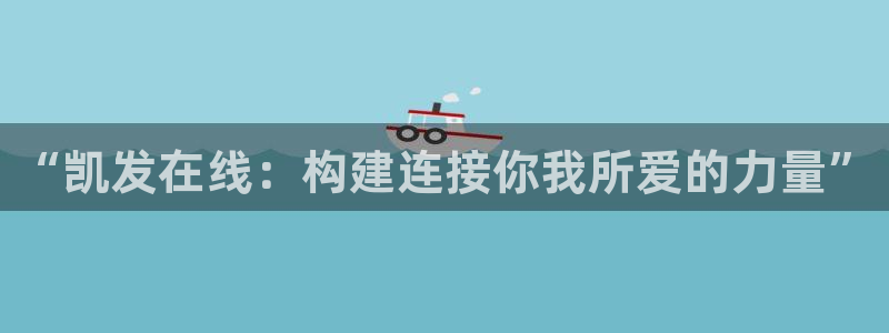 开心彩体育在线注册：“凯发在线：构建连接你我所爱的力量”