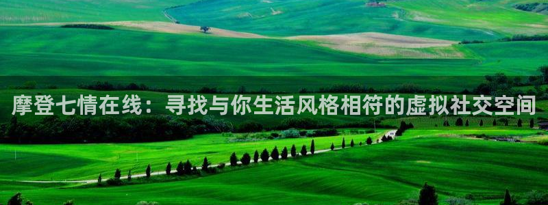 开心彩2平台注册：摩登七情在线：寻找与你生活风格相符的虚拟社交空间