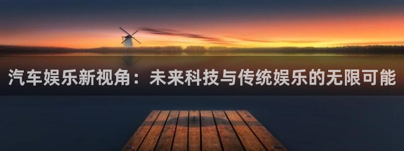 开心彩体育论坛：汽车娱乐新视角：未来科技与传统娱乐的无限可能
