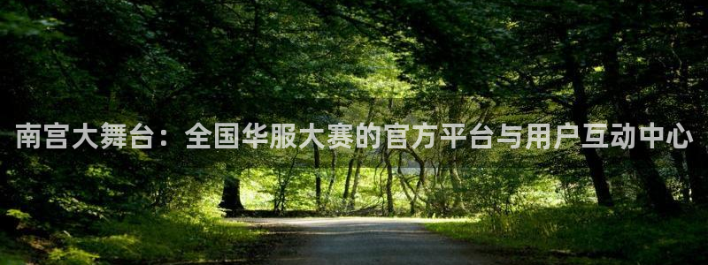 开心彩体育平台开号链接：南宫大舞台：全国华服大赛的官方平台与用户互动中心