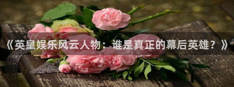 开心彩：《英皇娱乐风云人物：谁是真正的幕后英雄？》