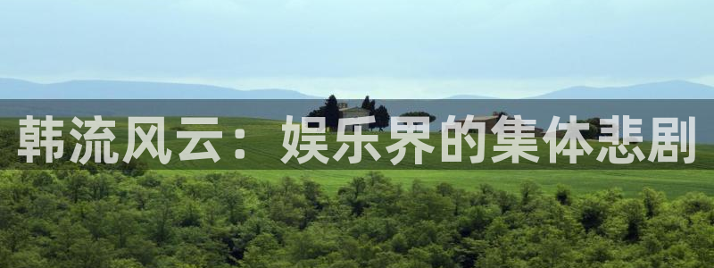 开心彩体育f开号：韩流风云：娱乐界的集体悲剧
