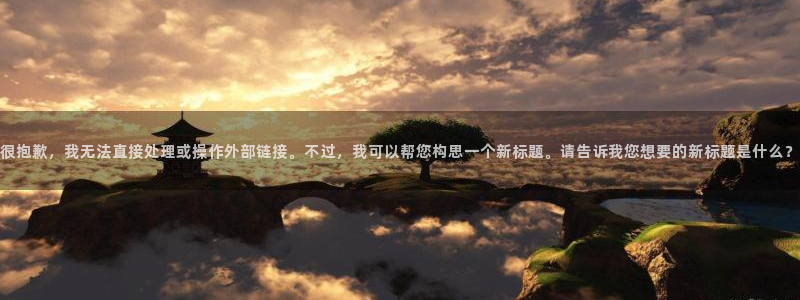 开心彩体育凯捷代理注册：很抱歉，我无法直接处理或操作外部链接。不过，我可以帮您构