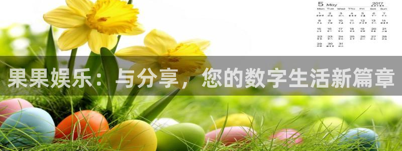 开心彩2代理注册：果果娱乐：与分享，您的数字生活新篇章