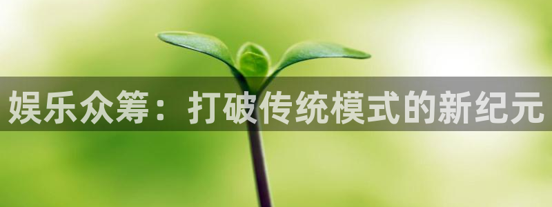 开心彩凯捷开号链接：娱乐众筹：打破传统模式的新纪元