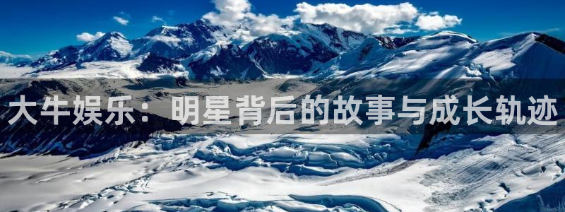 开心彩体育官网注册：大牛娱乐：明星背后的故事与成长轨迹
