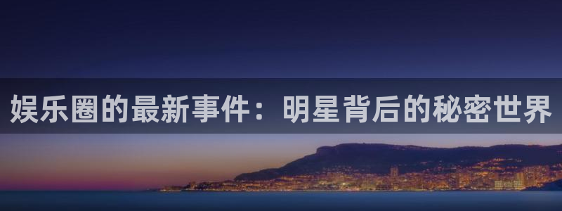 开心彩平台注册：娱乐圈的最新事件：明星背后的秘密世界