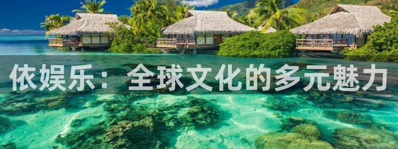 开心彩4代理：依娱乐：全球文化的多元魅力