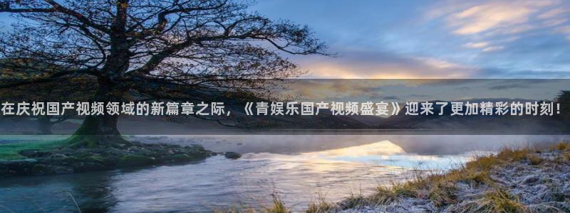 开心彩体育凯捷平台主管：在庆祝国产视频领域的新篇章之际，《青娱乐国产视频盛宴》迎