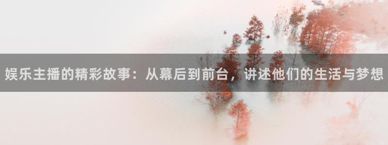 开心彩主管：娱乐主播的精彩故事：从幕后到前台，讲述他们的生活与梦想