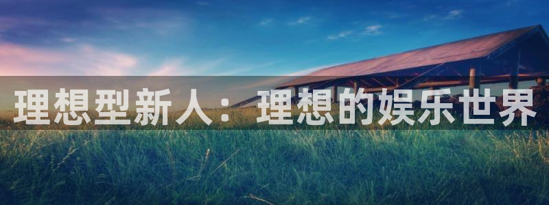 开心彩体育平台注册：理想型新人：理想的娱乐世界