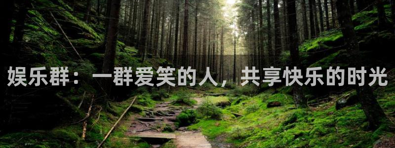 开心彩体育注册登录入口：娱乐群：一群爱笑的人，共享快乐的时光