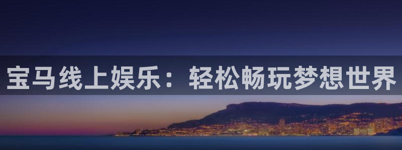 开心彩体育凯捷平台招商：宝马线上娱乐：轻松畅玩梦想世界