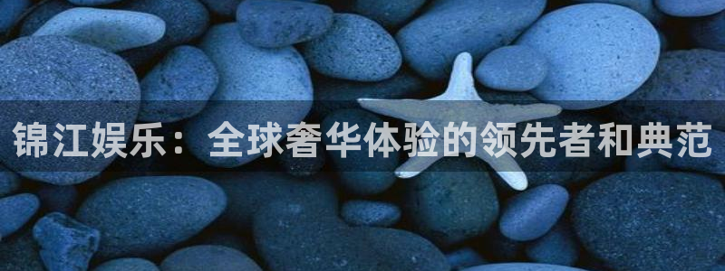 开心彩体育游戏：锦江娱乐：全球奢华体验的领先者和典范